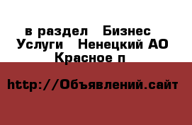  в раздел : Бизнес » Услуги . Ненецкий АО,Красное п.